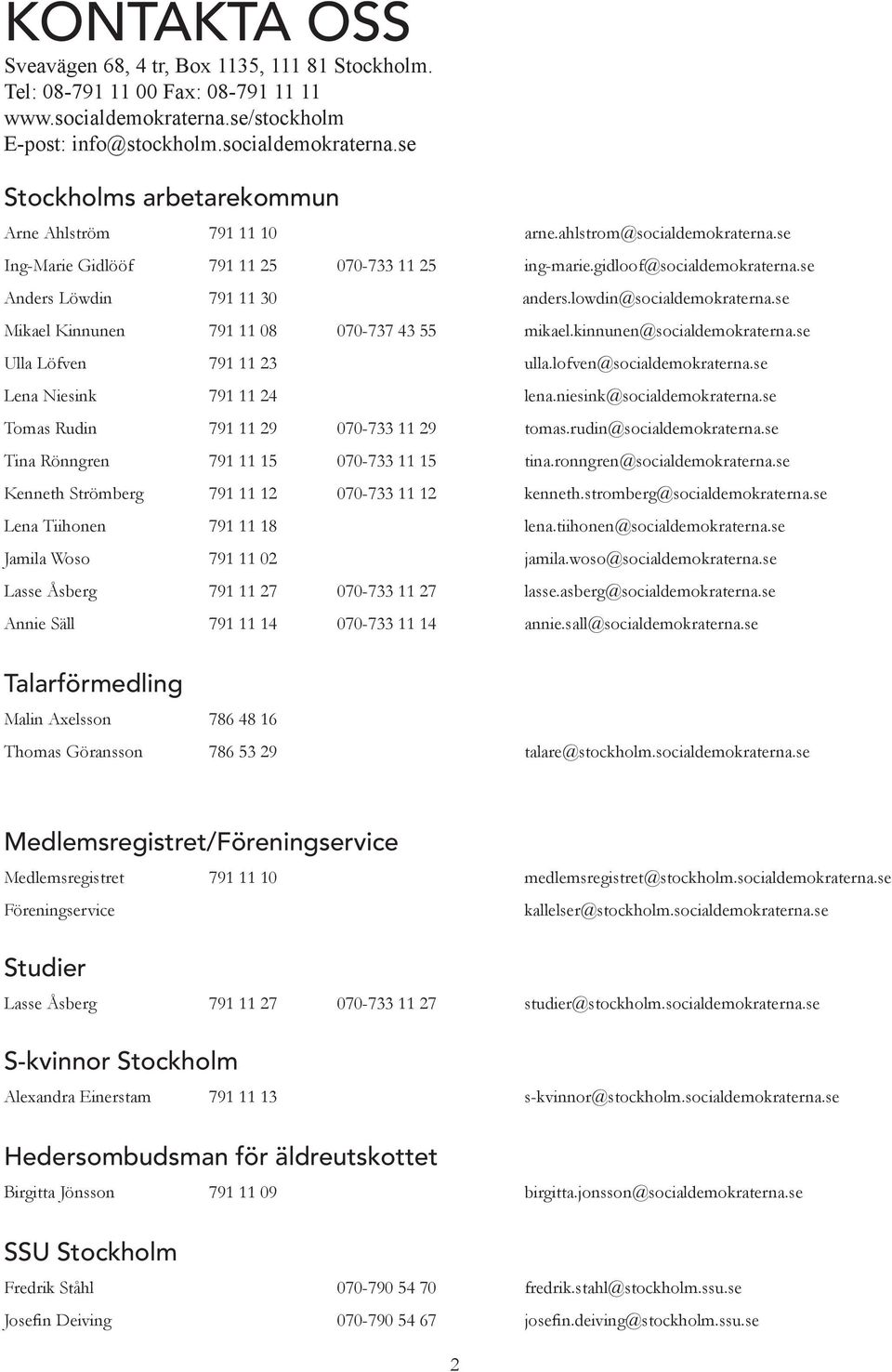 se Mikael Kinnunen 791 11 08 070-737 43 55 mikael.kinnunen@socialdemokraterna.se Ulla Löfven 791 11 23 ulla.lofven@socialdemokraterna.se Lena Niesink 791 11 24 lena.niesink@socialdemokraterna.