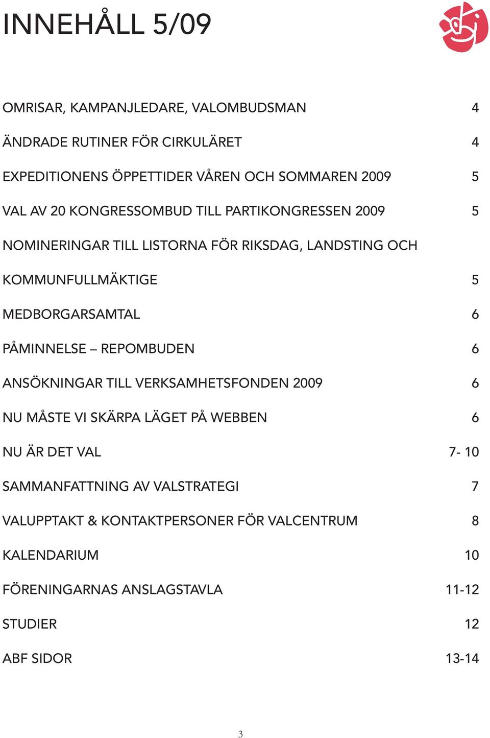 MEDBORGARSAMTAL 6 PÅMINNELSE REPOMBUDEN 6 ANSÖKNINGAR TILL VERKSAMHETSFONDEN 2009 6 NU MÅSTE VI SKÄRPA LÄGET PÅ WEBBEN 6 NU ÄR DET VAL 7-10