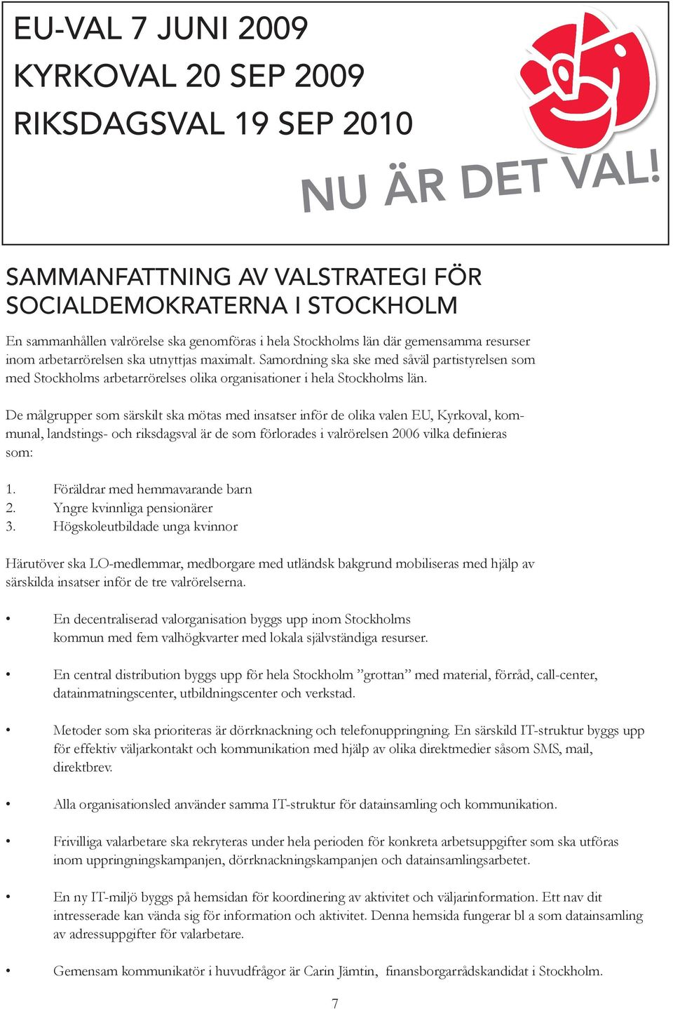 De målgrupper som särskilt ska mötas med insatser inför de olika valen EU, Kyrkoval, kommunal, landstings- och riksdagsval är de som förlorades i valrörelsen 2006 vilka definieras som: 1.