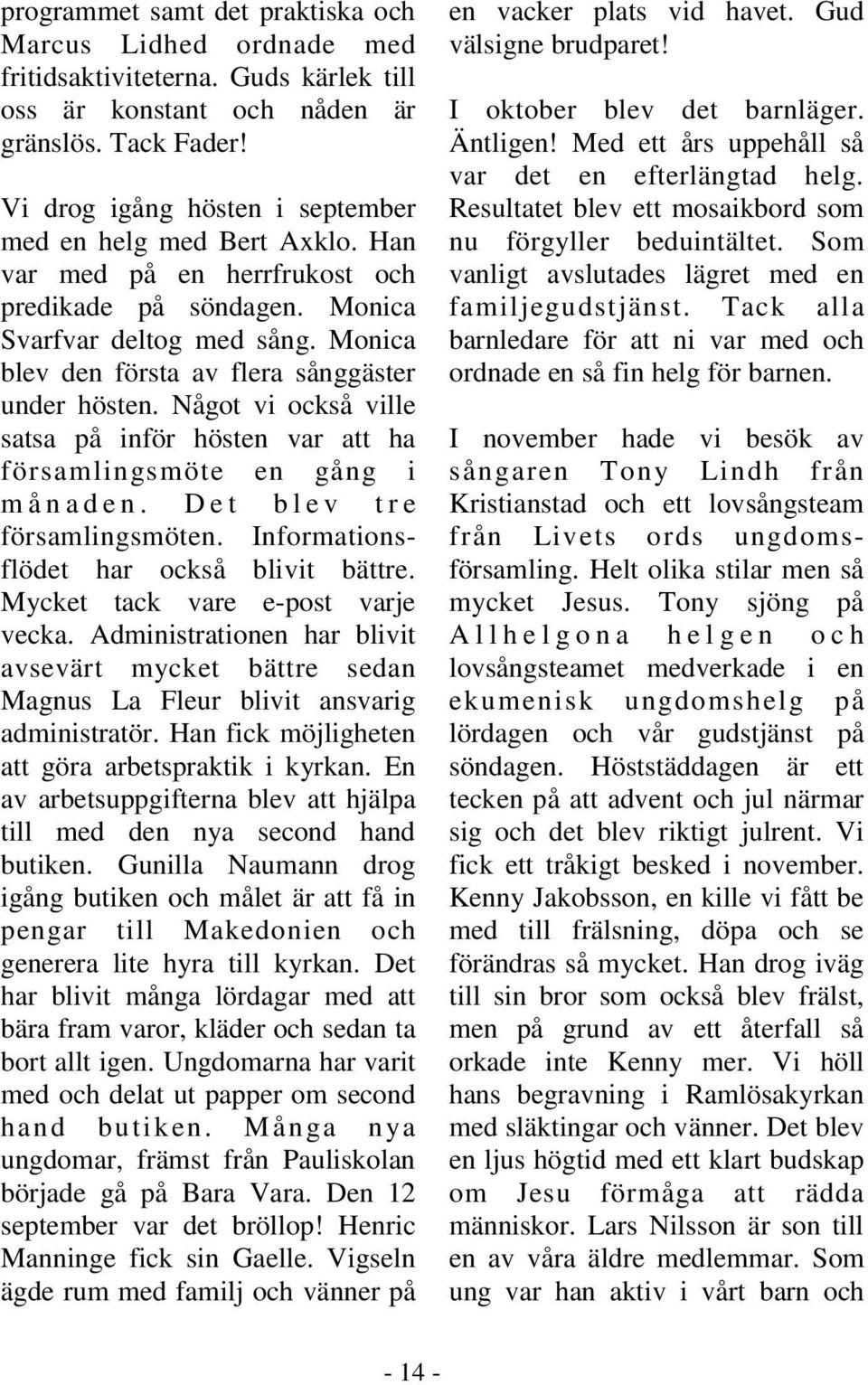 Monica blev den första av flera sånggäster under hösten. Något vi också ville satsa på inför hösten var att ha församlingsmöte en gång i månaden. Det blev tre församlingsmöten.