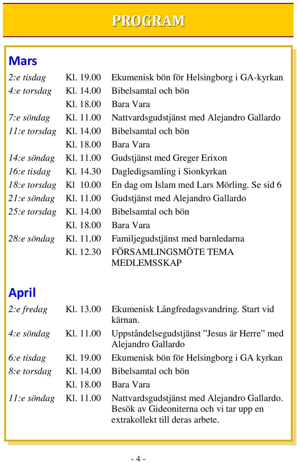 00 En dag om Islam med Lars Mörling. Se sid 6 21:e söndag Kl. 11.00 Gudstjänst med Alejandro Gallardo 25:e torsdag Kl. 14.00 Bibelsamtal och bön Kl. 18.00 Bara Vara 28:e söndag Kl. 11.00 Familjegudstjänst med barnledarna Kl.