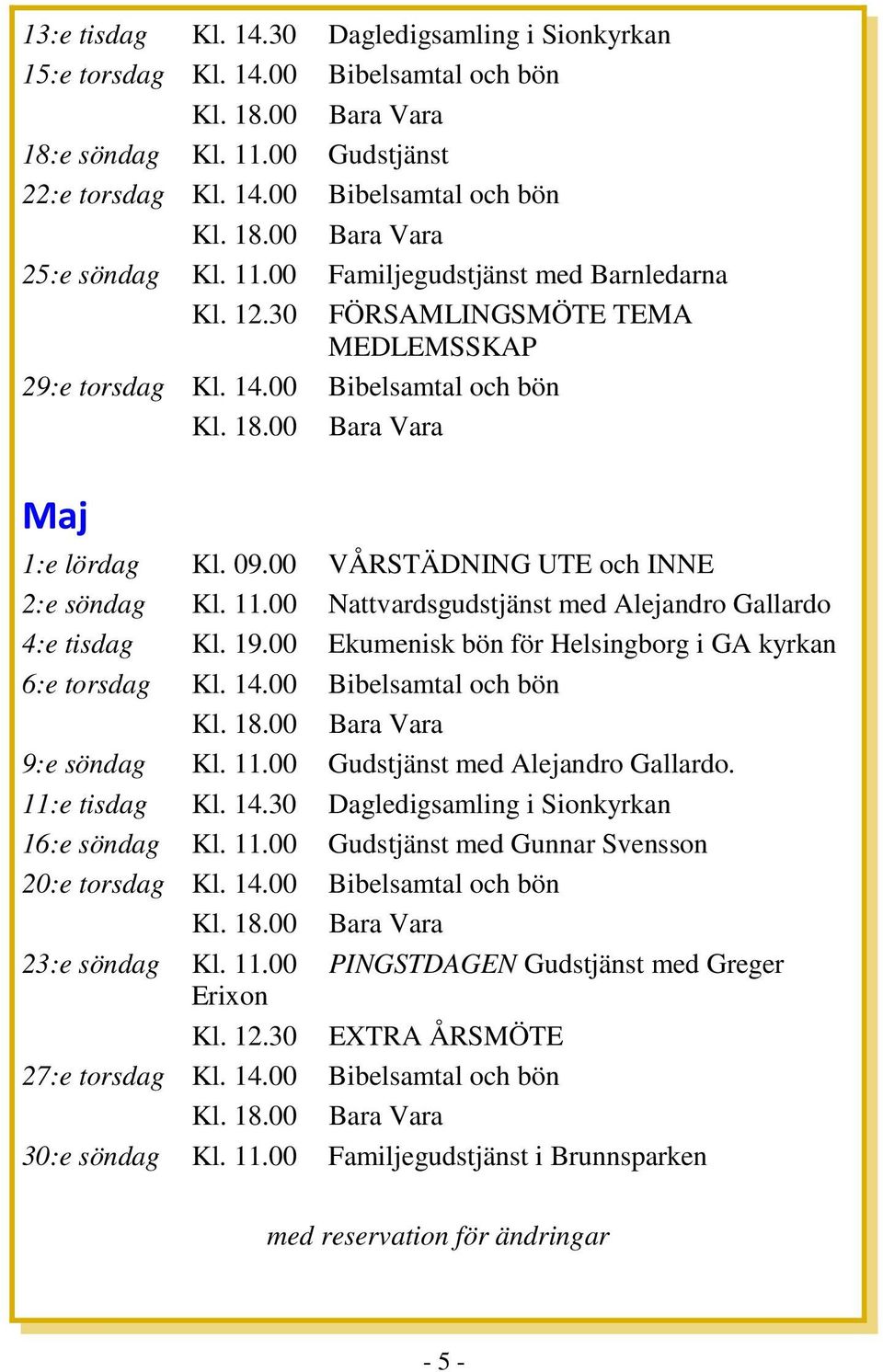 00 VÅRSTÄDNING UTE och INNE 2:e söndag Kl. 11.00 Nattvardsgudstjänst med Alejandro Gallardo 4:e tisdag Kl. 19.00 Ekumenisk bön för Helsingborg i GA kyrkan 6:e torsdag Kl. 14.00 Bibelsamtal och bön Kl.