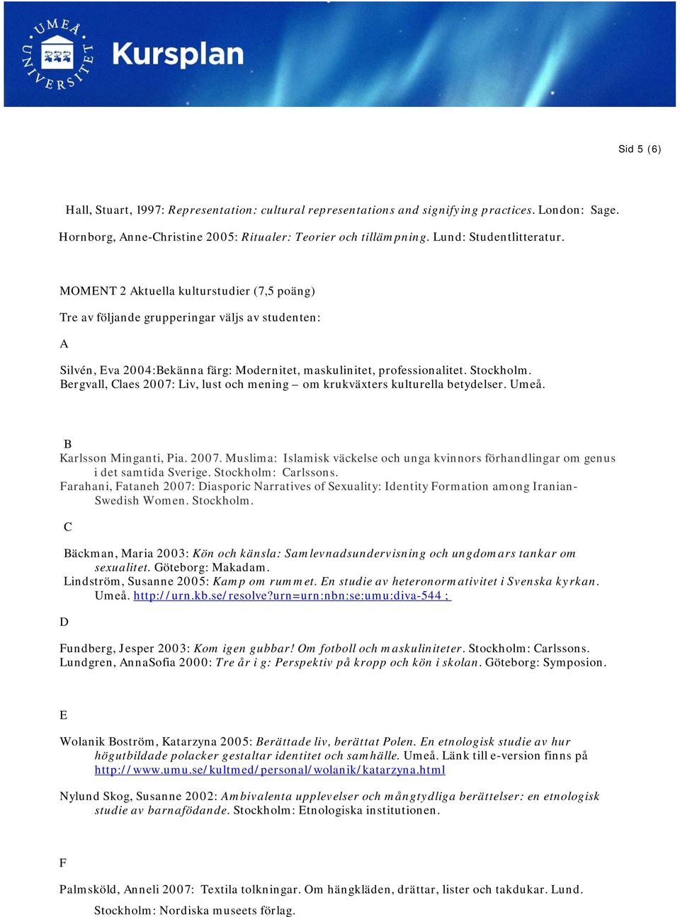 Stockholm. Bergvall, Claes 2007: Liv, lust och mening om krukväxters kulturella betydelser. Umeå. B Karlsson Minganti, Pia. 2007. Muslima: Islamisk väckelse och unga kvinnors förhandlingar om genus i det samtida Sverige.