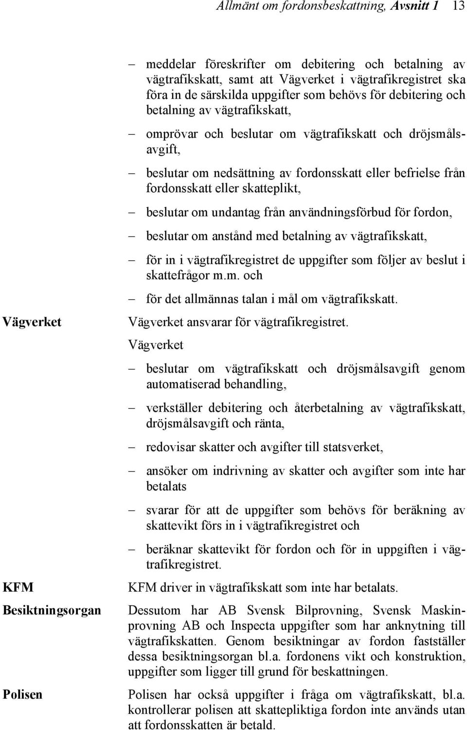 befrielse från fordonsskatt eller skatteplikt, beslutar om undantag från användningsförbud för fordon, beslutar om anstånd med betalning av vägtrafikskatt, för in i vägtrafikregistret de uppgifter