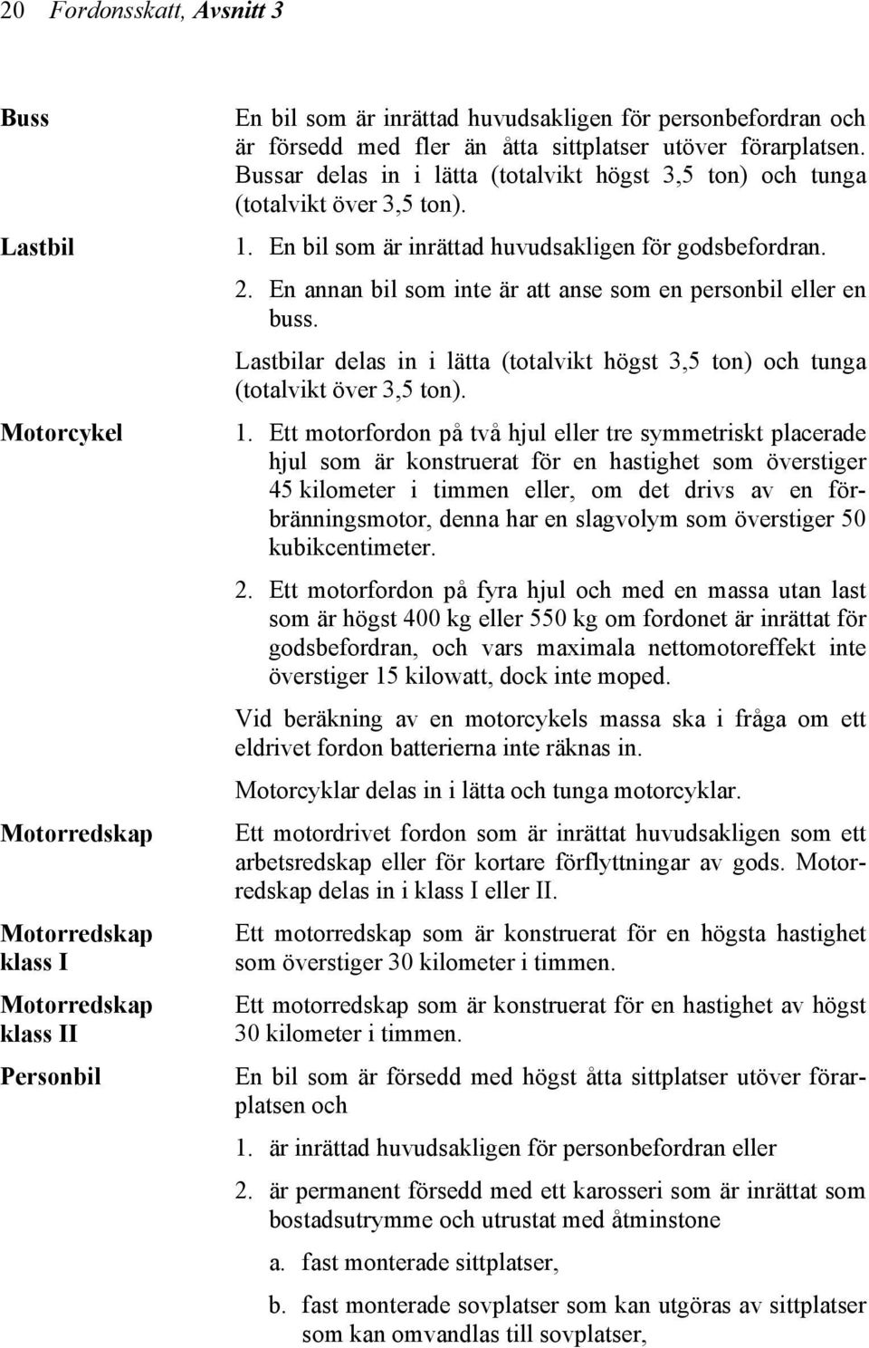 En annan bil som inte är att anse som en personbil eller en buss. Lastbilar delas in i lätta (totalvikt högst 3,5 ton) och tunga (totalvikt över 3,5 ton). 1.