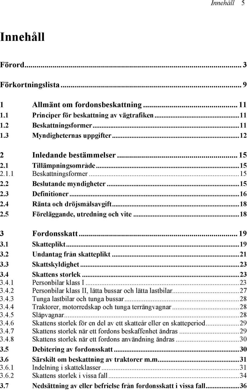 5 Föreläggande, utredning och vite...18 3 Fordonsskatt... 19 3.1 Skatteplikt...19 3.2 Undantag från skatteplikt...21 3.3 Skattskyldighet...23 3.4 