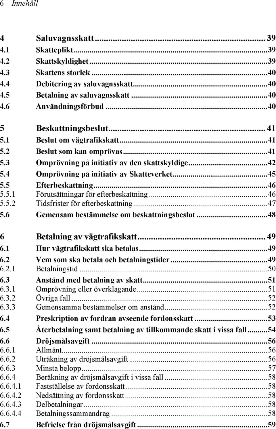 ..45 5.5 Efterbeskattning...46 5.5.1 Förutsättningar för efterbeskattning...46 5.5.2 Tidsfrister för efterbeskattning...47 5.6 Gemensam bestämmelse om beskattningsbeslut.