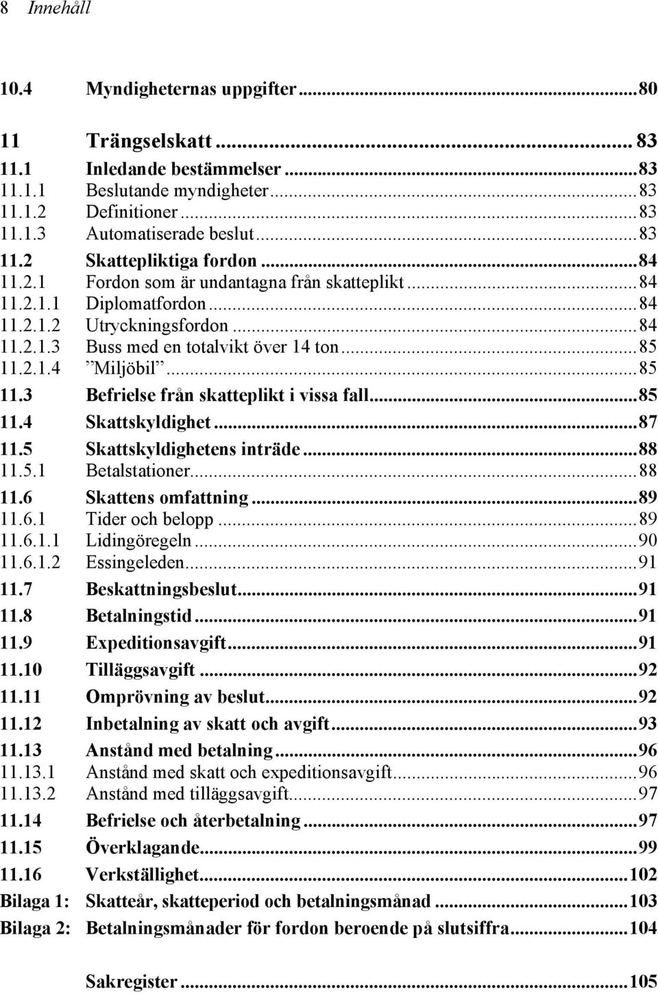 2.1.4 Miljöbil...85 11.3 Befrielse från skatteplikt i vissa fall...85 11.4 Skattskyldighet...87 11.5 Skattskyldighetens inträde...88 11.5.1 Betalstationer...88 11.6 Skattens omfattning...89 11.6.1 Tider och belopp.