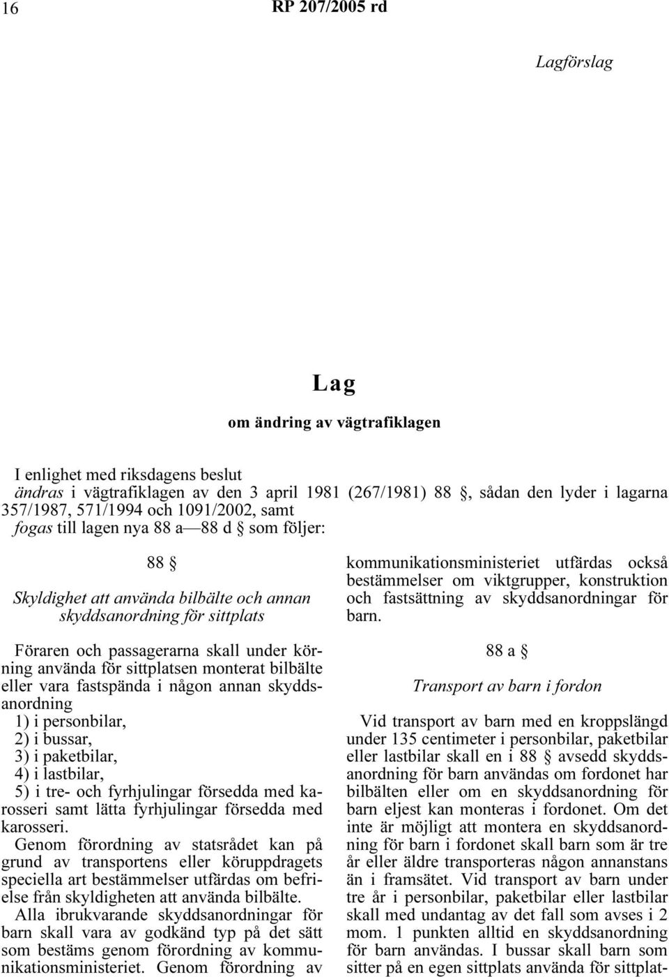 monterat bilbälte eller vara fastspända i någon annan skyddsanordning 1) i personbilar, 2) i bussar, 3) i paketbilar, 4) i lastbilar, 5) i tre- och fyrhjulingar försedda med karosseri samt lätta