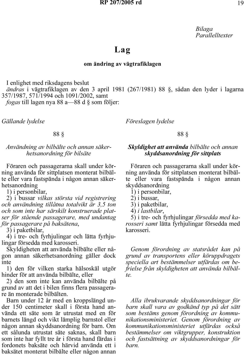 körning använda för sittplatsen monterat bilbälte eller vara fastspända i någon annan säkerhetsanordning 1) i personbilar, 2) i bussar vilkas största vid registrering och användning tillåtna