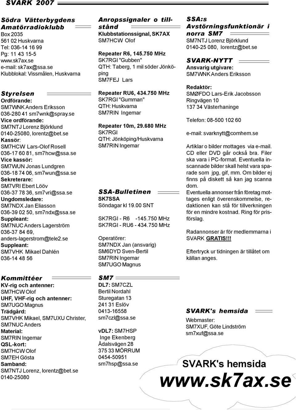 se Kassör: SM7HCW Lars-Olof Rosell 036-17 60 81, sm7hcw@ssa.se Vice kassör: SM7WUN Jonas Lundgren 036-18 74 06, sm7wun@ssa.se Sekreterare: SM7VRI Ebert Lööv 036-37 78 36, sm7vri@ssa.