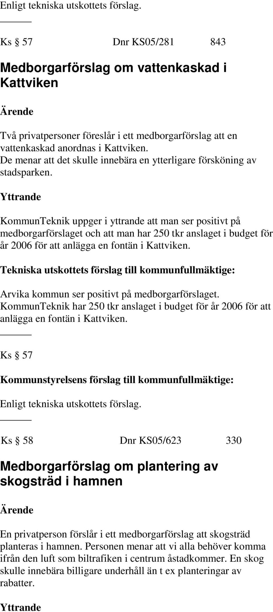 KommunTeknik uppger i yttrande att man ser positivt på medborgarförslaget och att man har 250 tkr anslaget i budget för år 2006 för att anlägga en fontän i Kattviken.