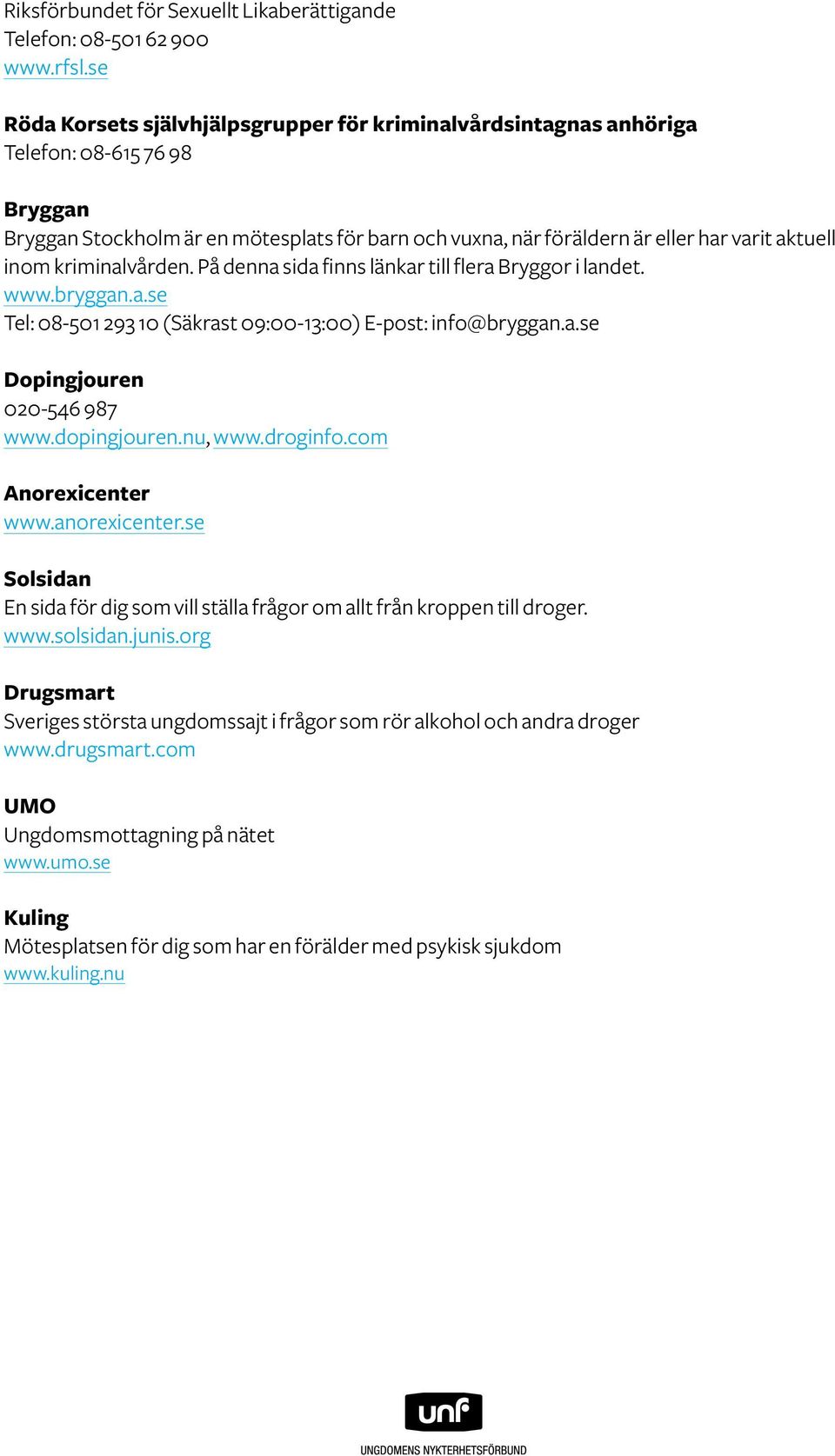 inom kriminalvården. På denna sida finns länkar till flera Bryggor i landet. www.bryggan.a.se Tel: 08-501 293 10 (Säkrast 09:00-13:00) E-post: info@bryggan.a.se Dopingjouren 020-546 987 www.