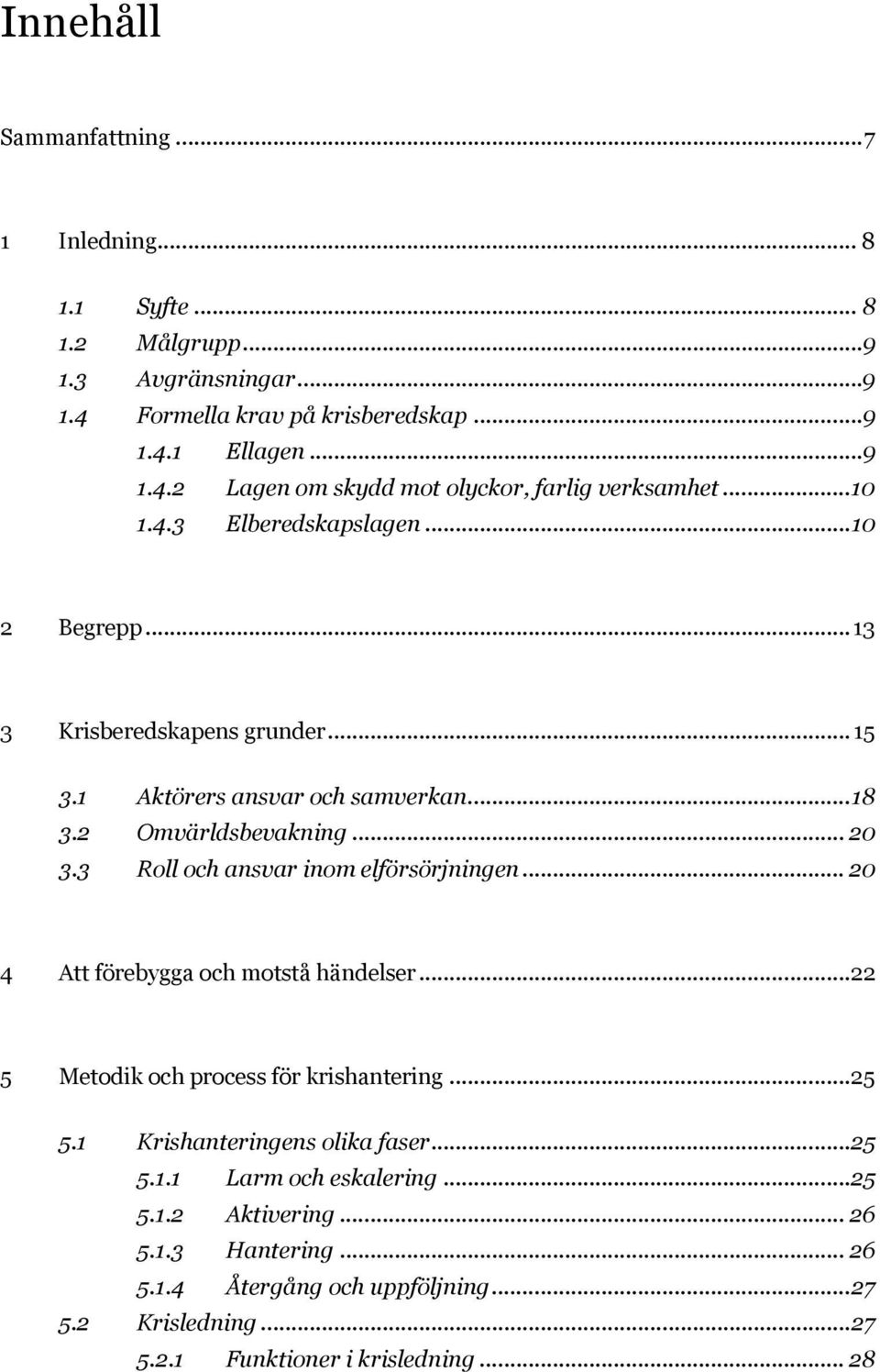 3 Roll och ansvar inom elförsörjningen... 20 4 Att förebygga och motstå händelser...22 5 Metodik och process för krishantering... 25 5.1 Krishanteringens olika faser... 25 5.1.1 Larm och eskalering.