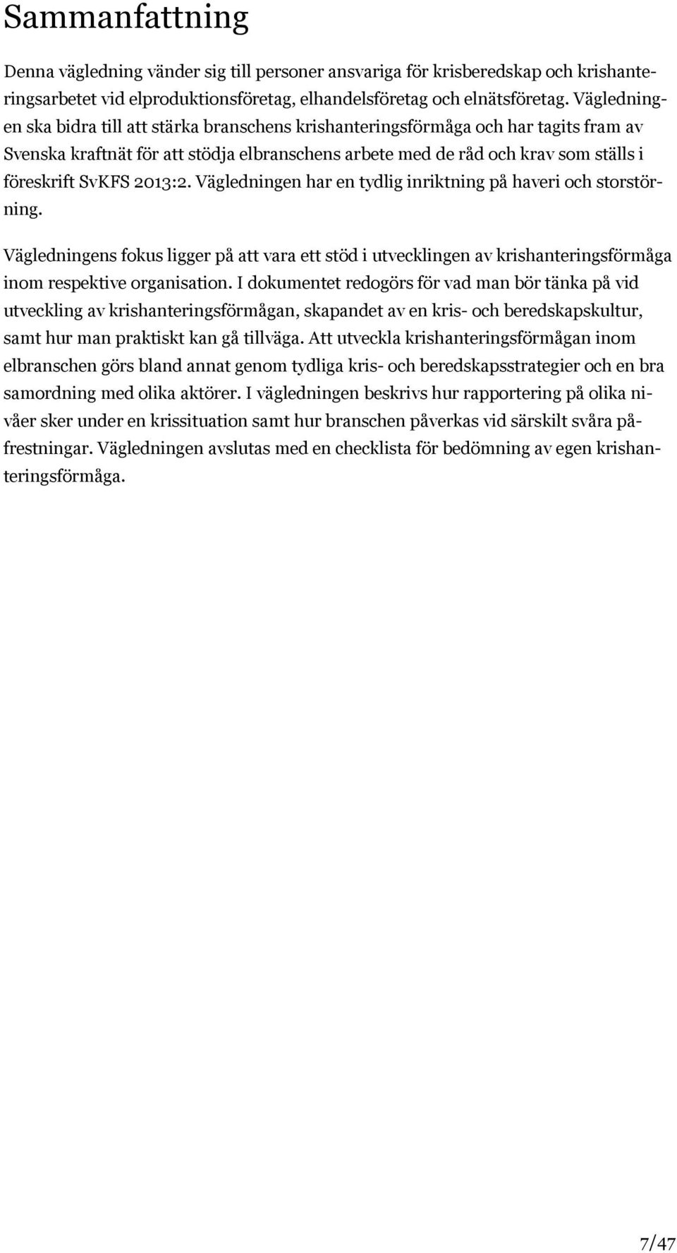 2013:2. Vägledningen har en tydlig inriktning på haveri och storstörning. Vägledningens fokus ligger på att vara ett stöd i utvecklingen av krishanteringsförmåga inom respektive organisation.