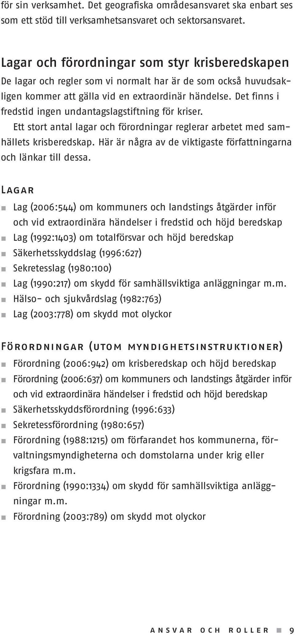 Det finns i fredstid ingen undantagslagstiftning för kriser. Ett stort antal lagar och förordningar reglerar arbetet med samhällets krisberedskap.