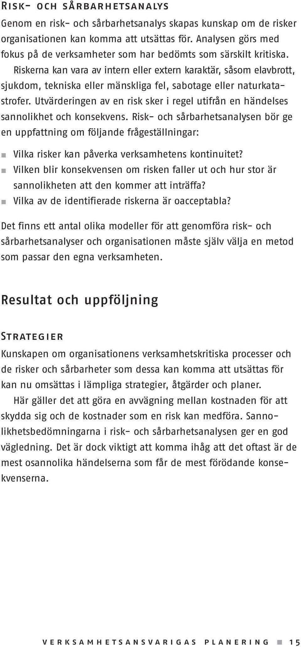 Riskerna kan vara av intern eller extern karaktär, såsom elavbrott, sjukdom, tekniska eller mänskliga fel, sabotage eller naturkatastrofer.