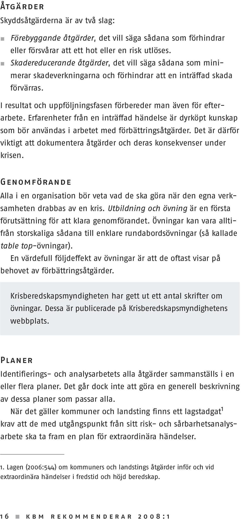 Erfarenheter från en inträffad händelse är dyrköpt kunskap som bör användas i arbetet med förbättringsåtgärder. Det är därför viktigt att dokumentera åtgärder och deras konsekvenser under krisen.