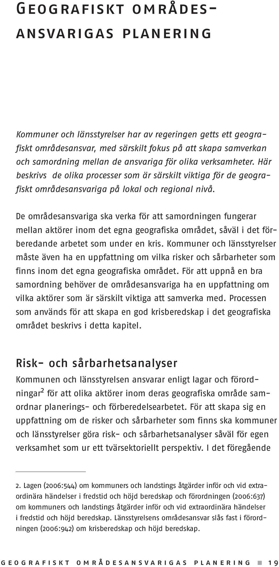 De områdesansvariga ska verka för att samordningen fungerar mellan aktörer inom det egna geografiska området, såväl i det förberedande arbetet som under en kris.