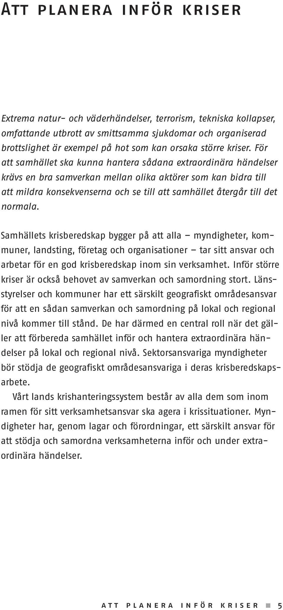 För att samhället ska kunna hantera sådana extraordinära händelser krävs en bra samverkan mellan olika aktörer som kan bidra till att mildra konsekvenserna och se till att samhället återgår till det