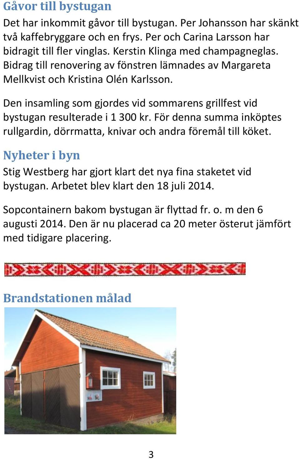 Den insamling som gjordes vid sommarens grillfest vid bystugan resulterade i 1 300 kr. För denna summa inköptes rullgardin, dörrmatta, knivar och andra föremål till köket.