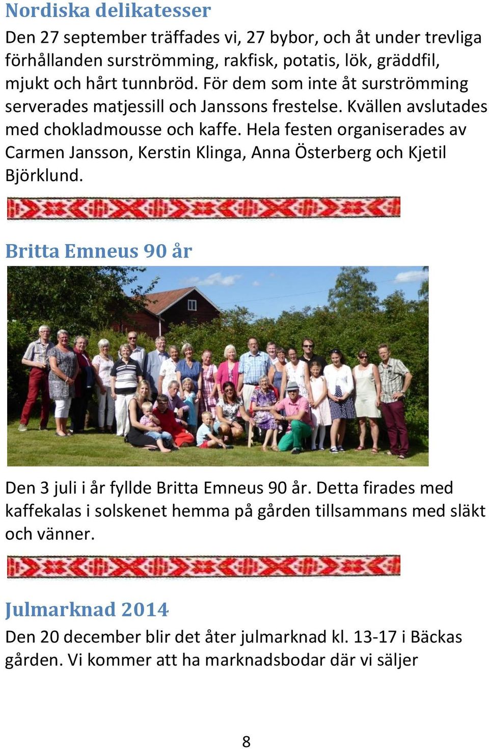 Hela festen organiserades av Carmen Jansson, Kerstin Klinga, Anna Österberg och Kjetil Björklund. Britta Emneus 90 år Den 3 juli i år fyllde Britta Emneus 90 år.