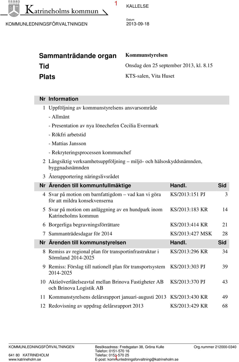 Rekryteringsprocessen kommunchef 2 Långsiktig verksamhetsuppföljning miljö- och hälsoskyddsnämnden, byggnadsnämnden 3 Återapportering näringslivsrådet Nr Ärenden till kommunfullmäktige Handl.