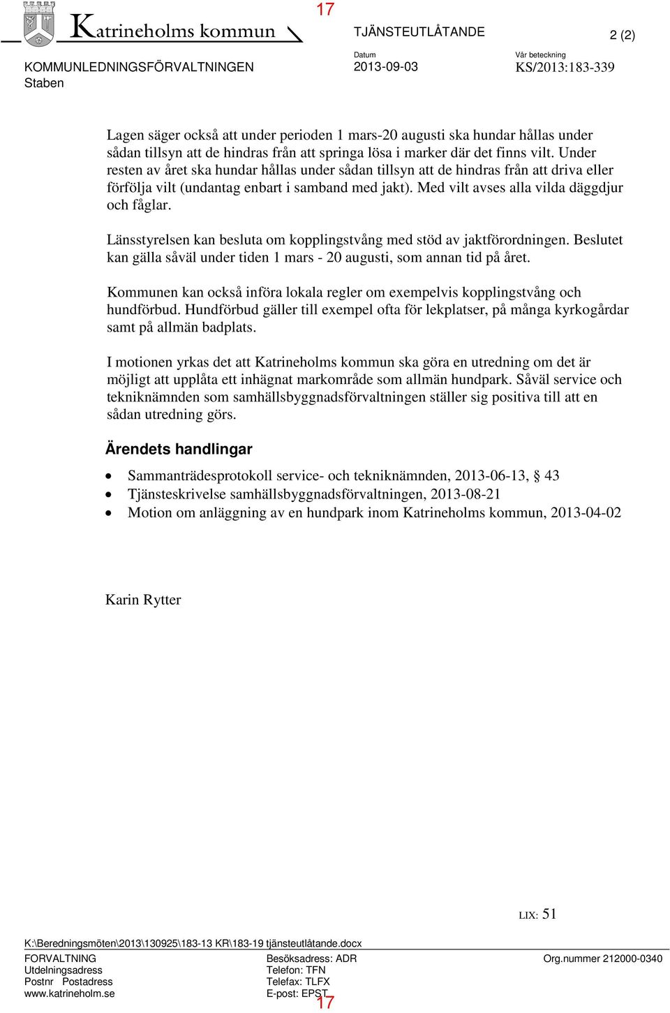 Under resten av året ska hundar hållas under sådan tillsyn att de hindras från att driva eller förfölja vilt (undantag enbart i samband med jakt). Med vilt avses alla vilda däggdjur och fåglar.