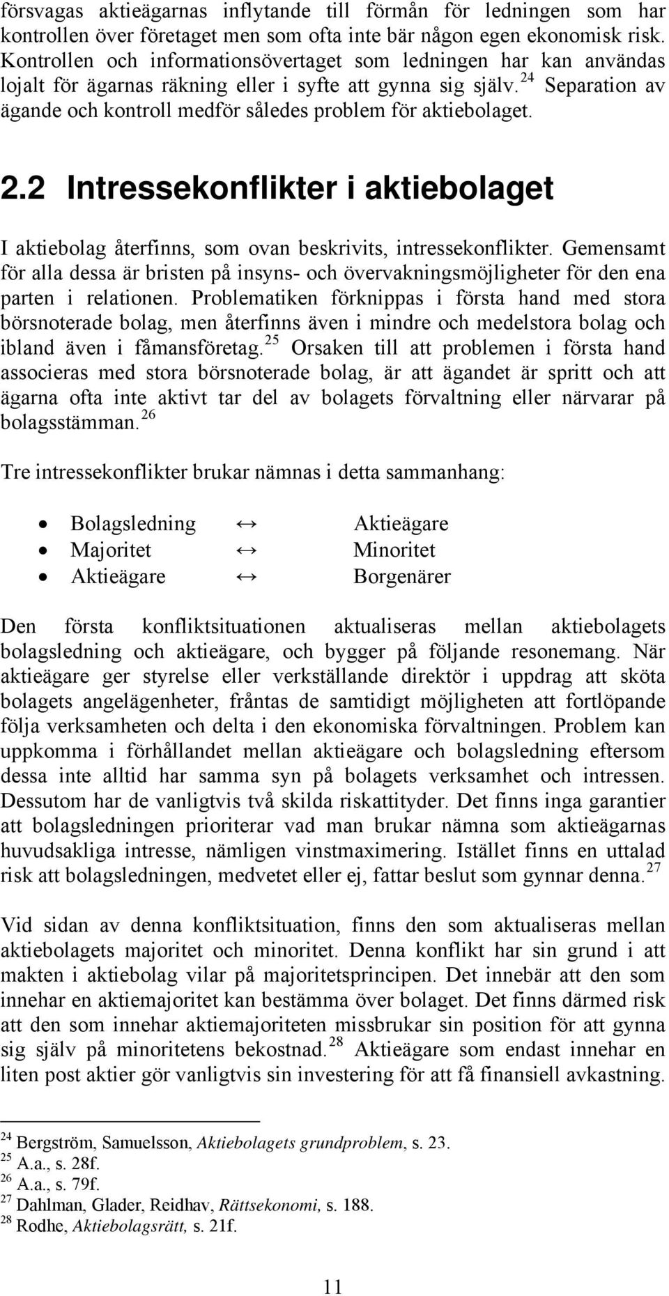 24 Separation av ägande och kontroll medför således problem för aktiebolaget. 2.2 Intressekonflikter i aktiebolaget I aktiebolag återfinns, som ovan beskrivits, intressekonflikter.