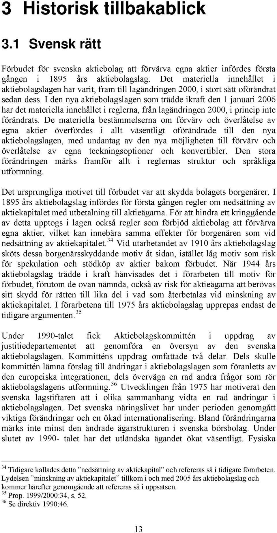 I den nya aktiebolagslagen som trädde ikraft den 1 januari 2006 har det materiella innehållet i reglerna, från lagändringen 2000, i princip inte förändrats.