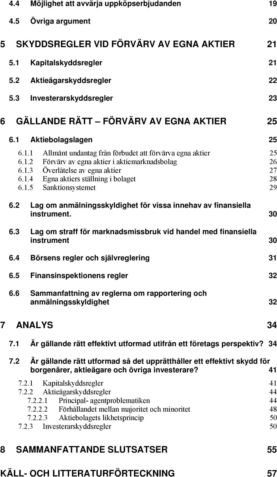 1.3 Överlåtelse av egna aktier 27 6.1.4 Egna aktiers ställning i bolaget 28 6.1.5 Sanktionsystemet 29 6.2 Lag om anmälningsskyldighet för vissa innehav av finansiella instrument. 30 6.