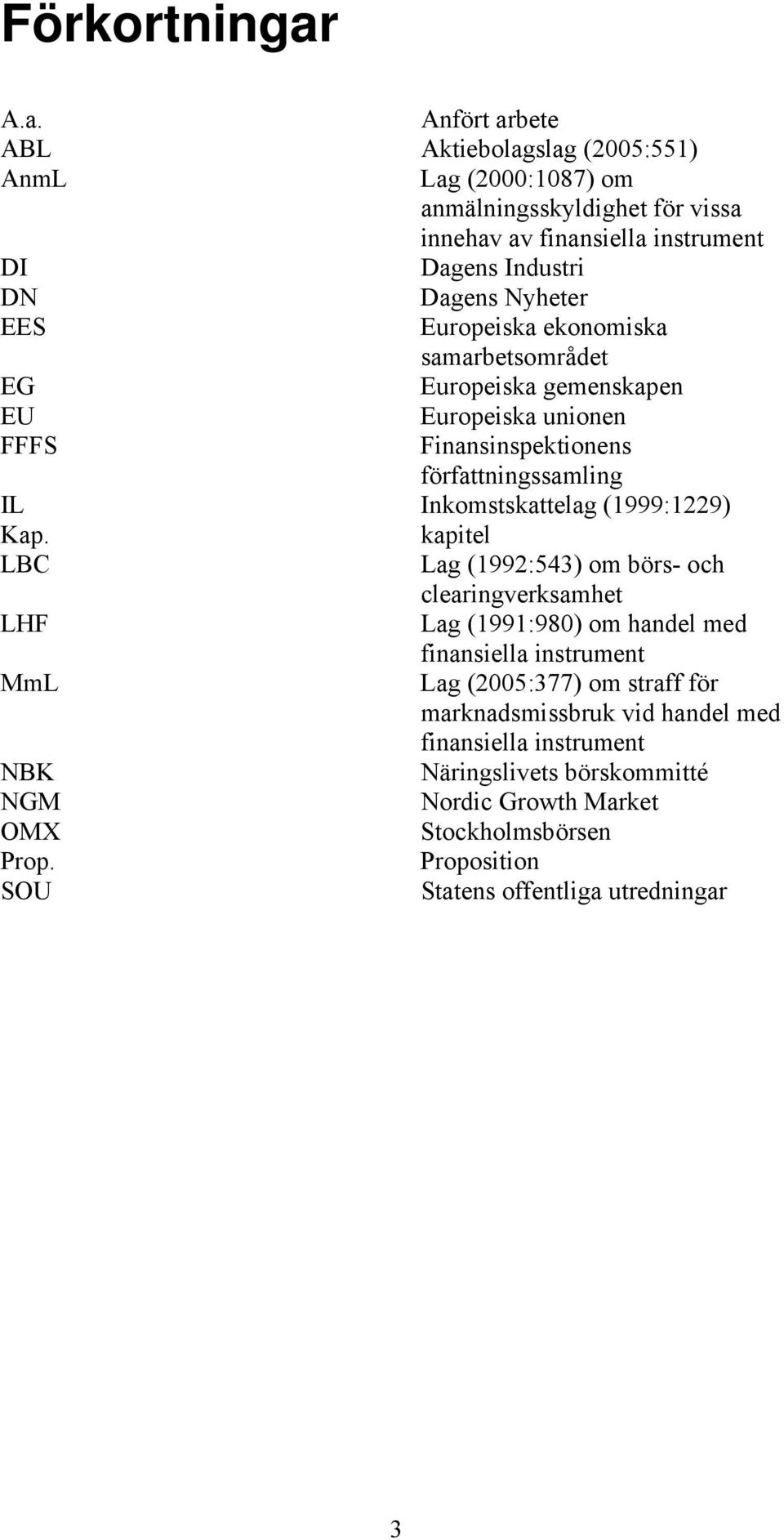 Nyheter EES Europeiska ekonomiska samarbetsområdet EG Europeiska gemenskapen EU Europeiska unionen FFFS Finansinspektionens författningssamling IL Inkomstskattelag