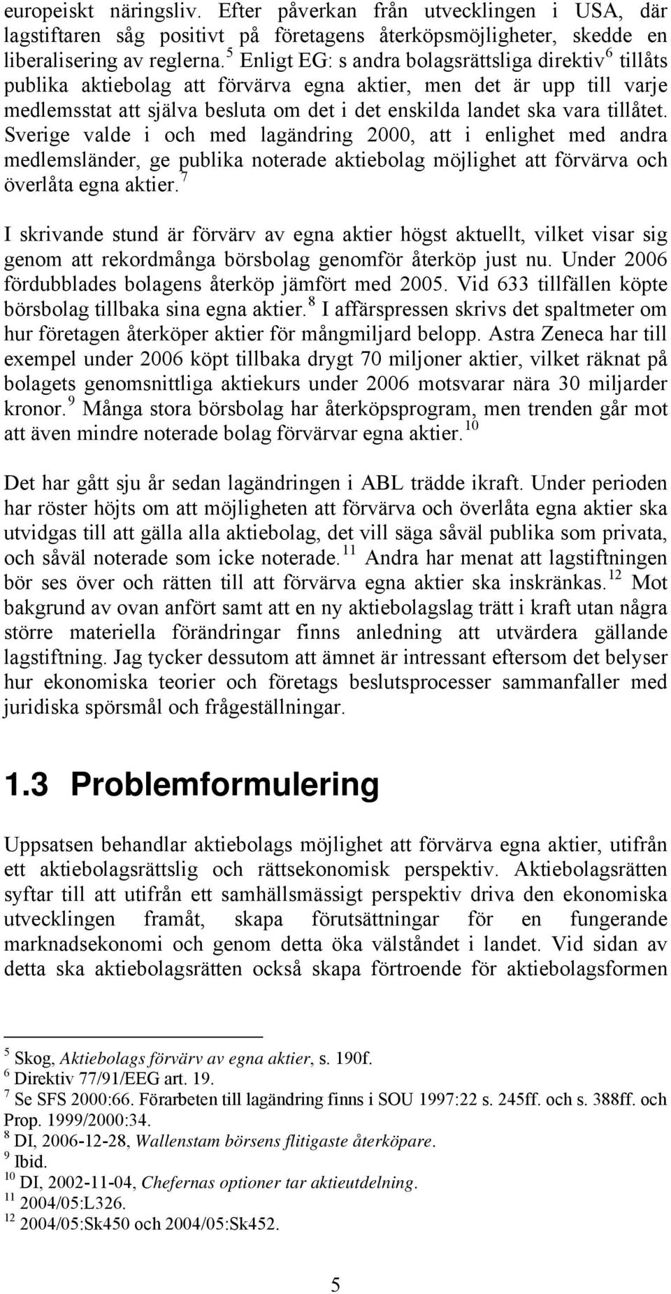 tillåtet. Sverige valde i och med lagändring 2000, att i enlighet med andra medlemsländer, ge publika noterade aktiebolag möjlighet att förvärva och överlåta egna aktier.