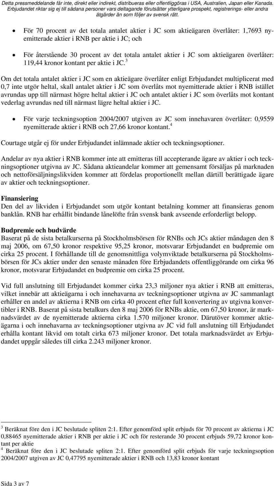 3 Om det totala antalet aktier i JC som en aktieägare överlåter enligt Erbjudandet multiplicerat med 0,7 inte utgör heltal, skall antalet aktier i JC som överlåts mot nyemitterade aktier i RNB