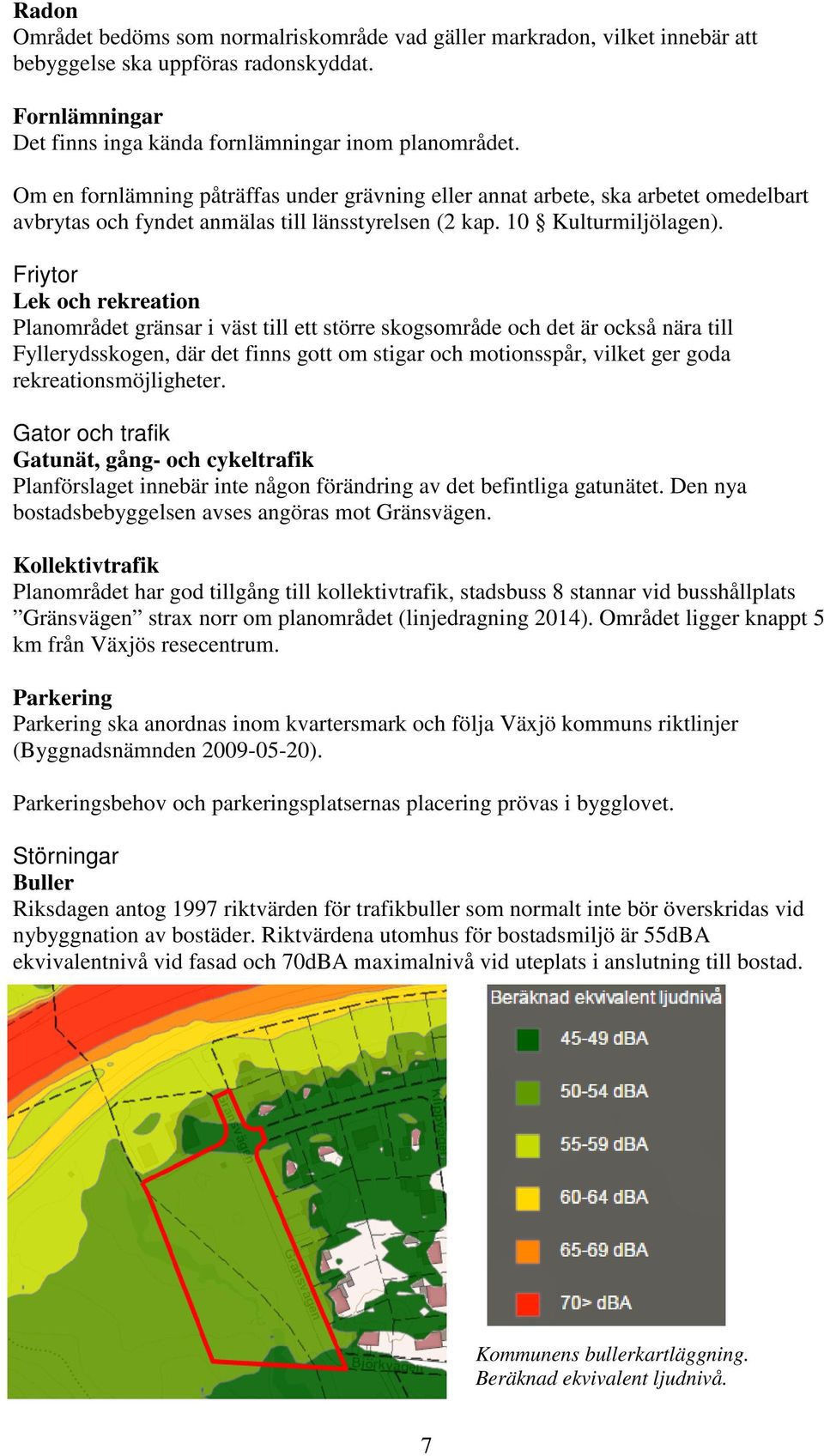 Friytor Lek och rekreation Planområdet gränsar i väst till ett större skogsområde och det är också nära till Fyllerydsskogen, där det finns gott om stigar och motionsspår, vilket ger goda