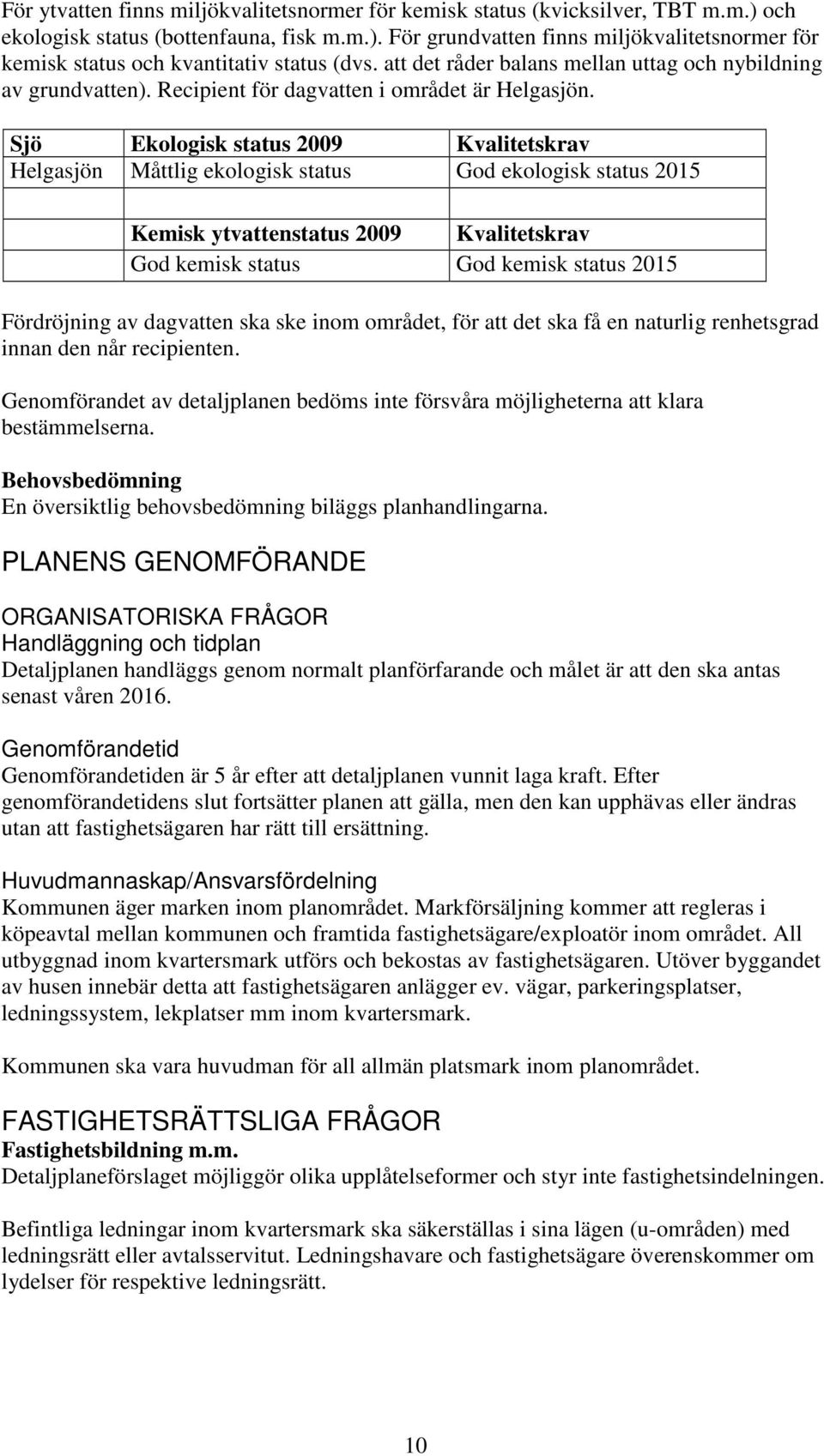 Sjö Ekologisk status 2009 Kvalitetskrav Helgasjön Måttlig ekologisk status God ekologisk status 2015 Kemisk ytvattenstatus 2009 Kvalitetskrav God kemisk status God kemisk status 2015 Fördröjning av