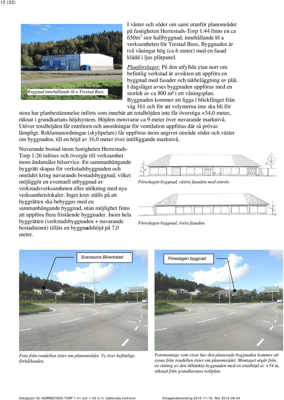 I dagsläget avses byggnaden uppföras med en Byggnad innehållande bl a Trestad Buss storlek av ca 800 m² i ett våningsplan.