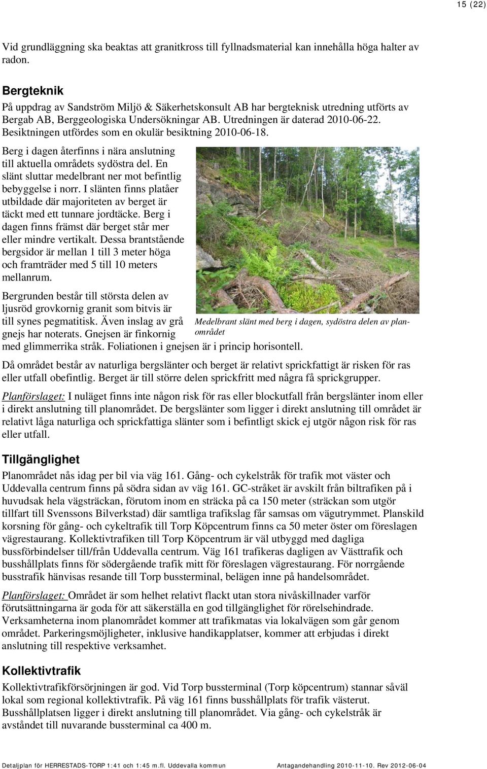 Besiktningen utfördes som en okulär besiktning 2010-06-18. Berg i dagen återfinns i nära anslutning till aktuella områdets sydöstra del.