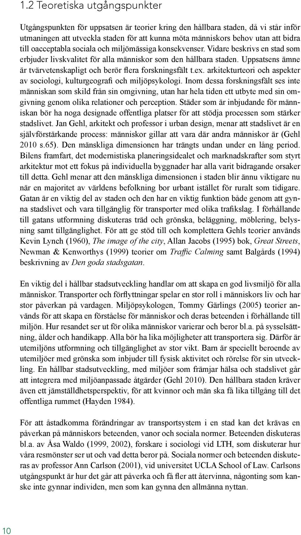 Uppsatsens ämne är tvärvetenskapligt och berör flera forskningsfält t.ex. arkitekturteori och aspekter av sociologi, kulturgeografi och miljöpsykologi.