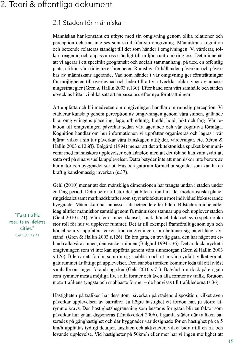 Detta innebär att vi agerar i ett specifikt geografiskt och socialt sammanhang, på t.ex. en offentlig plats, utifrån våra tidigare erfarenheter.