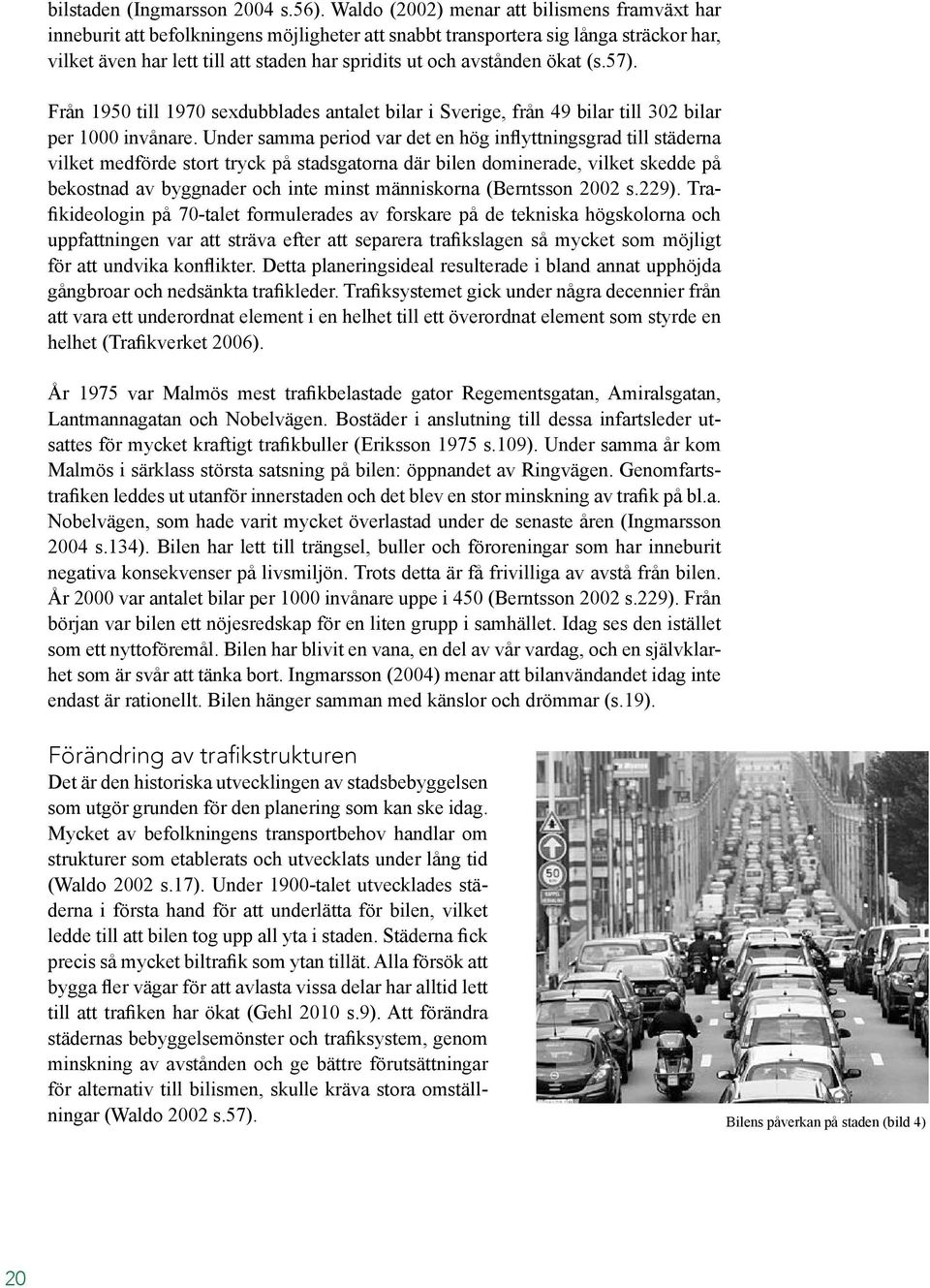 avstånden ökat (s.57). Från 1950 till 1970 sexdubblades antalet bilar i Sverige, från 49 bilar till 302 bilar per 1000 invånare.