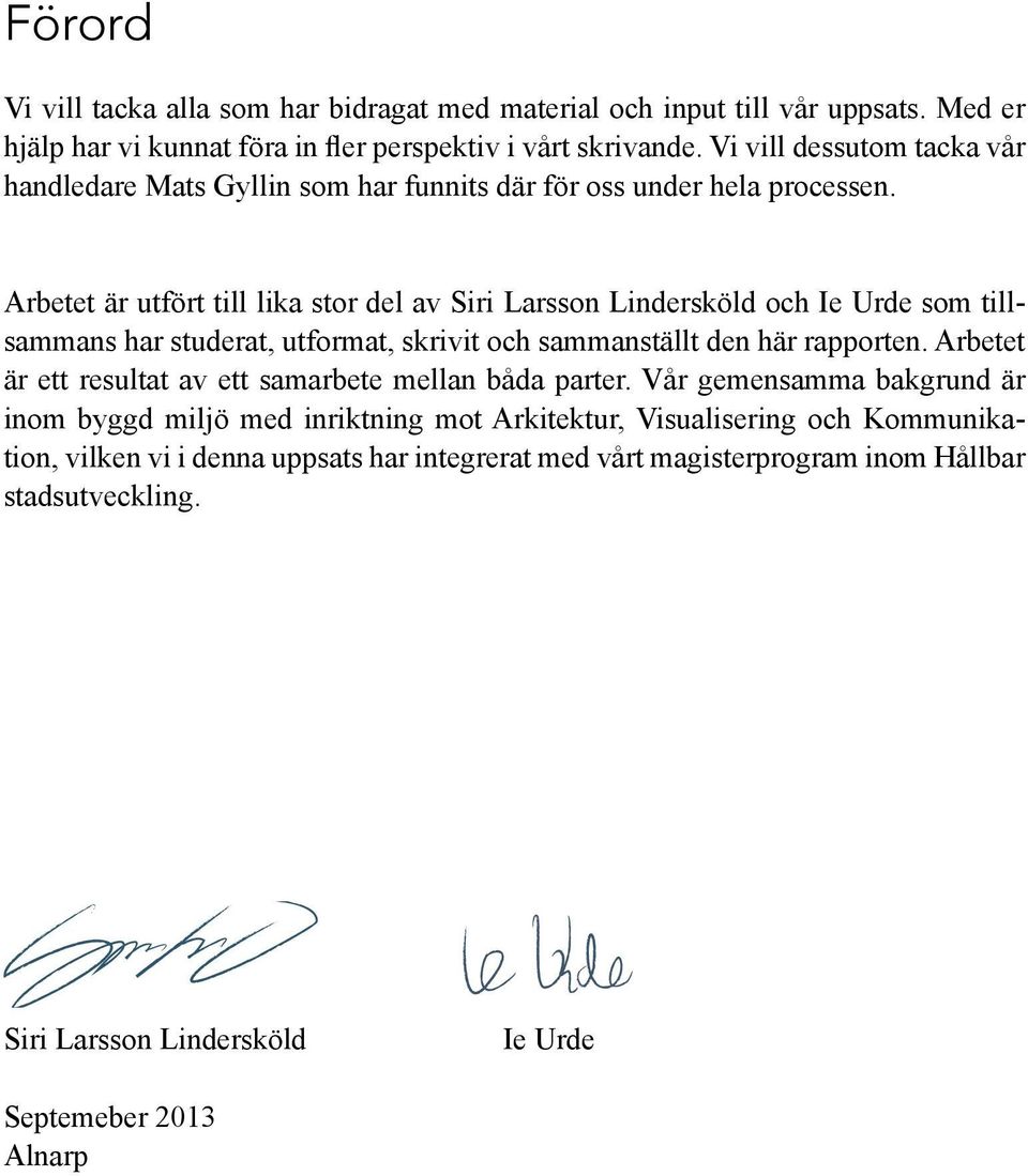 Arbetet är utfört till lika stor del av Siri Larsson Lindersköld och Ie Urde som tillsammans har studerat, utformat, skrivit och sammanställt den här rapporten.