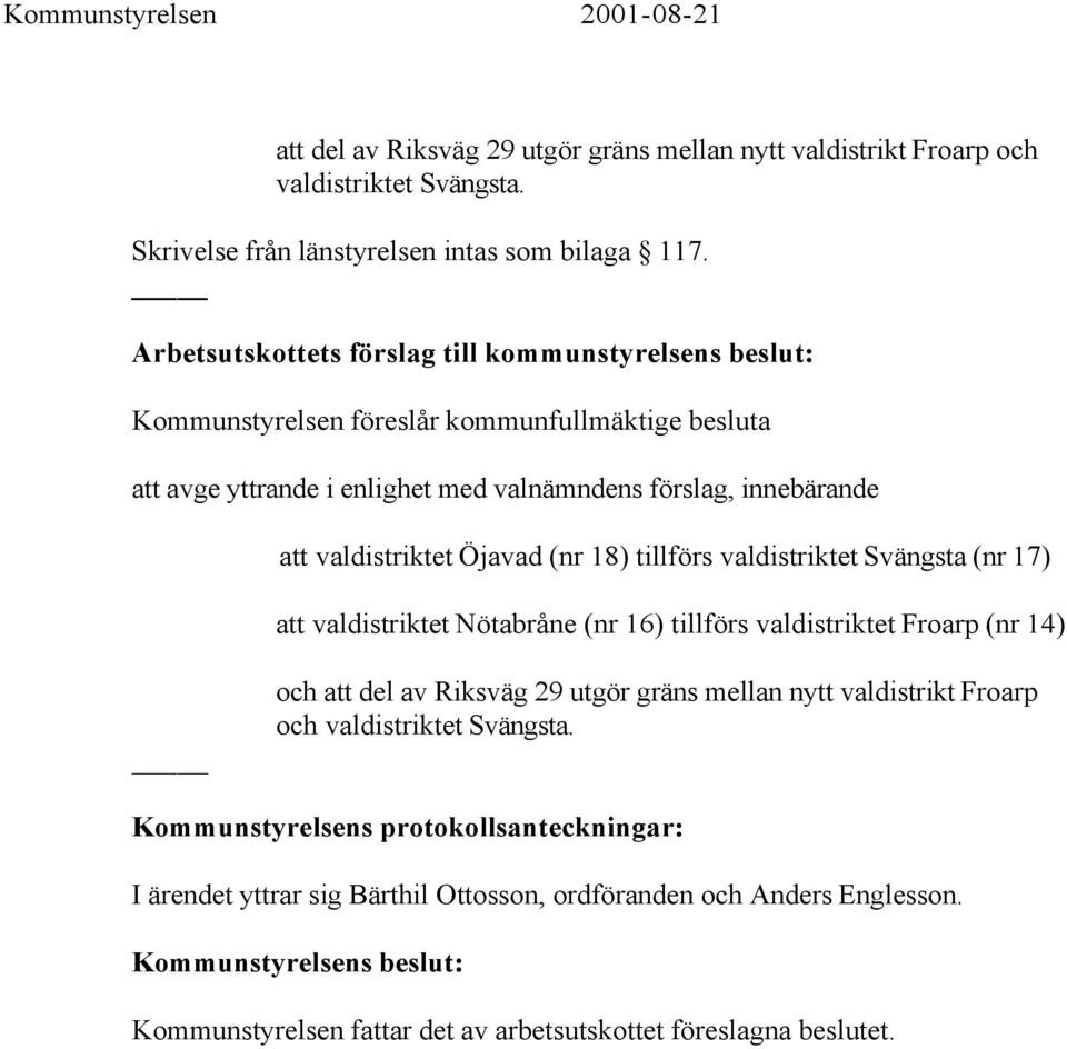 valdistriktet Öjavad (nr 18) tillförs valdistriktet Svängsta (nr 17) att valdistriktet Nötabråne (nr 16) tillförs valdistriktet Froarp (nr 14) och att del av Riksväg 29 utgör gräns