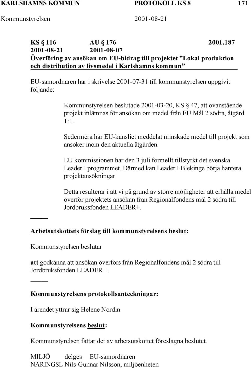 kommunstyrelsen uppgivit följande: Kommunstyrelsen beslutade 2001-03-20, KS 47, att ovanstående projekt inlämnas för ansökan om medel från EU Mål 2 södra, åtgärd 1:1.