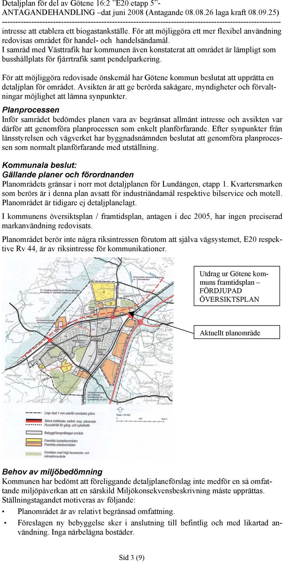 För att möjliggöra redovisade önskemål har Götene kommun beslutat att upprätta en detaljplan för området.