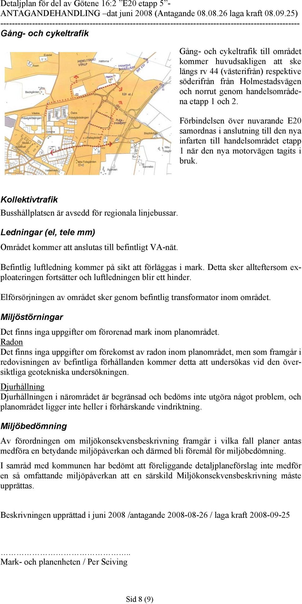 Kollektivtrafik Busshållplatsen är avsedd för regionala linjebussar. Ledningar (el, tele mm) Området kommer att anslutas till befintligt VA-nät.