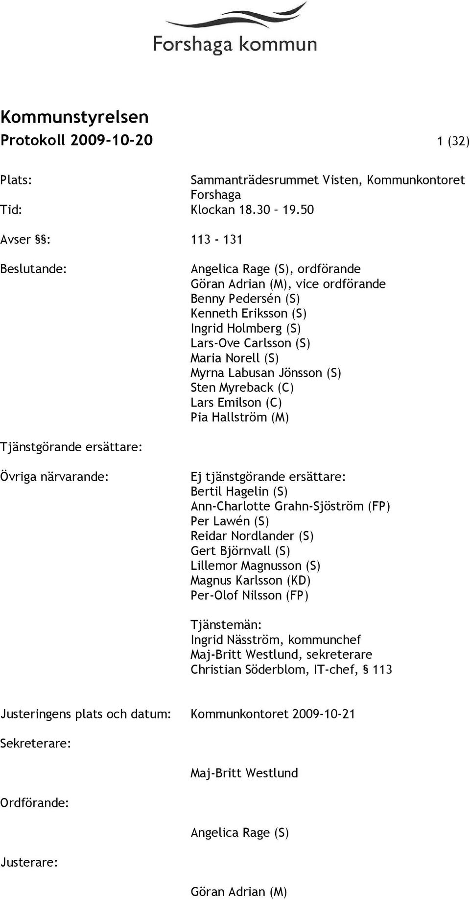 Labusan Jönsson (S) Sten Myreback (C) Lars Emilson (C) Pia Hallström (M) Tjänstgörande ersättare: Övriga närvarande: Ej tjänstgörande ersättare: Bertil Hagelin (S) Ann-Charlotte Grahn-Sjöström (FP)