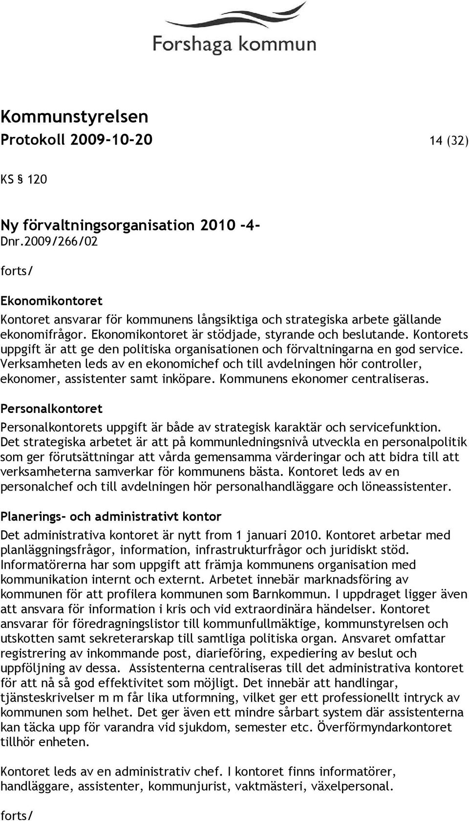 Verksamheten leds av en ekonomichef och till avdelningen hör controller, ekonomer, assistenter samt inköpare. Kommunens ekonomer centraliseras.