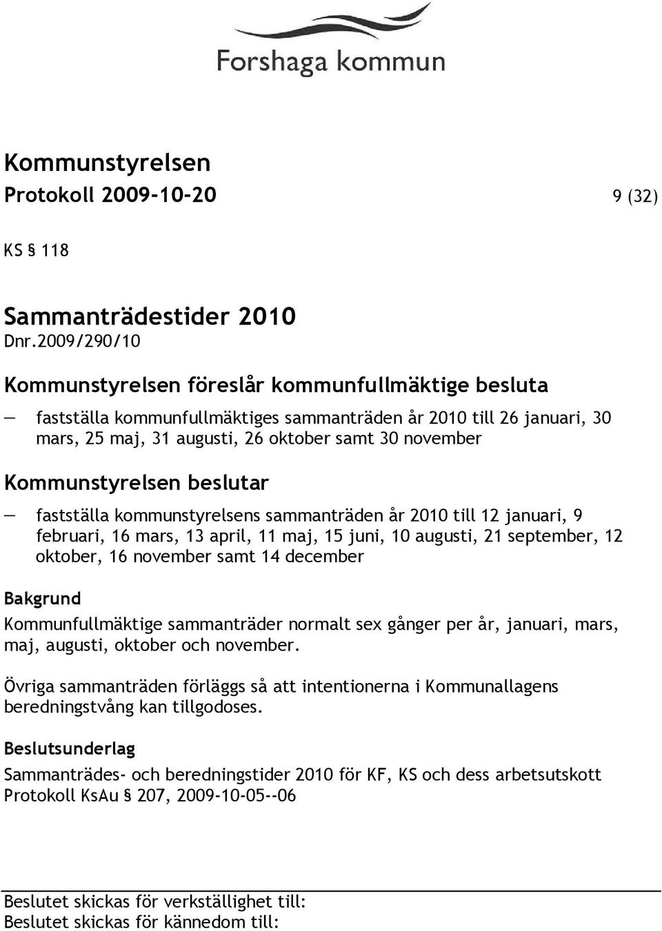 Kommunstyrelsen beslutar fastställa kommunstyrelsens sammanträden år 2010 till 12 januari, 9 februari, 16 mars, 13 april, 11 maj, 15 juni, 10 augusti, 21 september, 12 oktober, 16 november samt 14