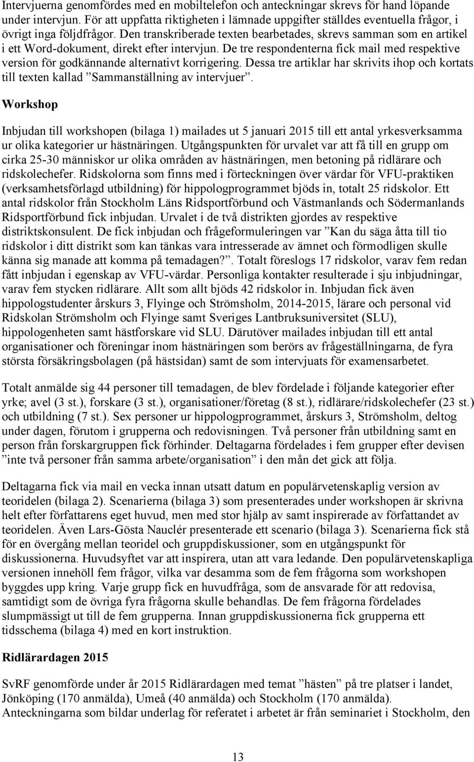 Den transkriberade texten bearbetades, skrevs samman som en artikel i ett Word-dokument, direkt efter intervjun.